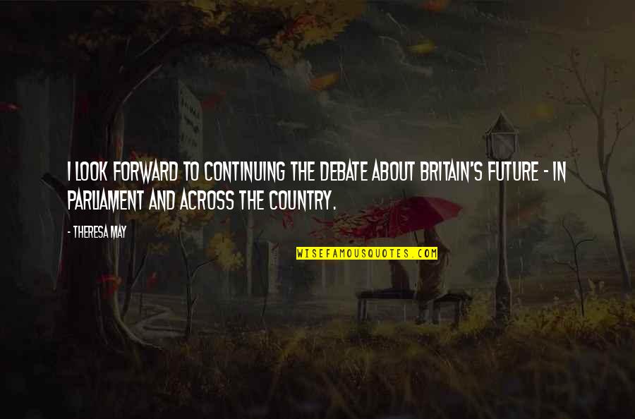 In The Country Quotes By Theresa May: I look forward to continuing the debate about In The Country Quotes By Theresa May: I look forward to continuing the debate about