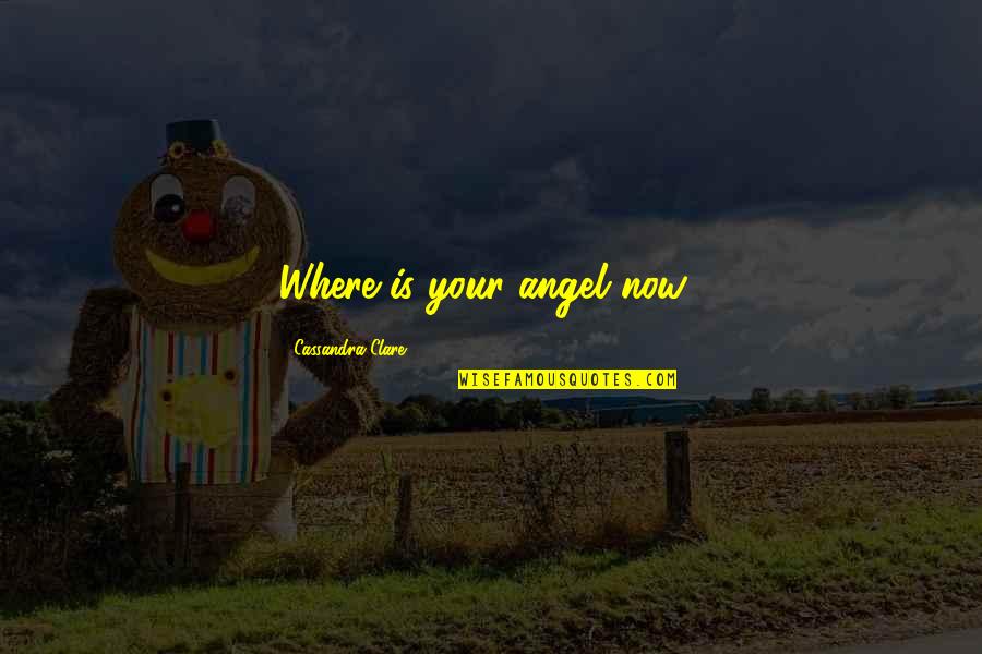 In The Dark Angel Quotes By Cassandra Clare: Where is your angel now? In The Dark Angel Quotes By Cassandra Clare: Where is your angel now?