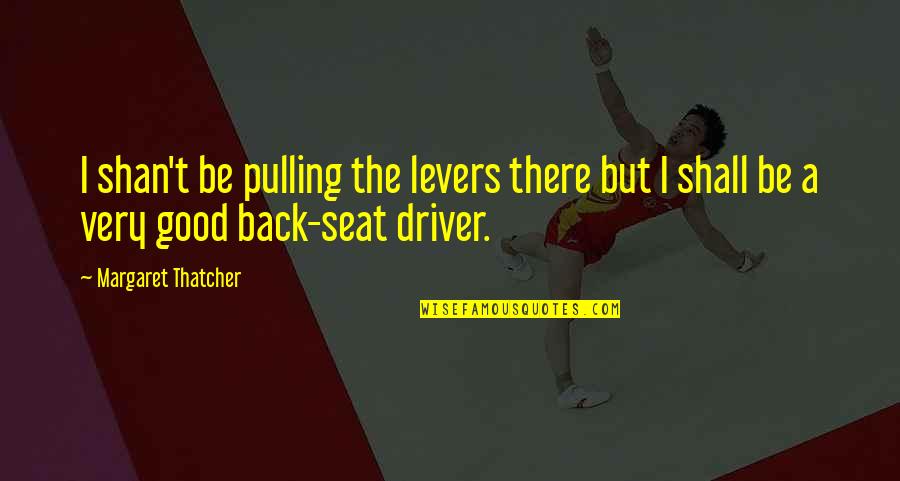 In The Driver S Seat Quotes By Margaret Thatcher: I shan't be pulling the levers there but