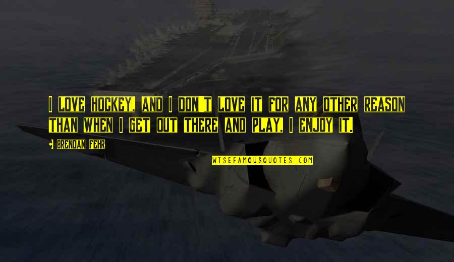 In The End I Still Love You Quotes By Brendan Fehr: I love hockey, and I don't love it