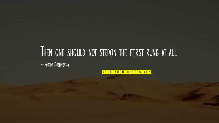 In The End I Still Love You Quotes By Fyodor Dostoyevsky: Then one should not stepon the first rung