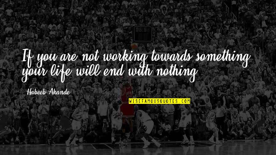 In The End It Will All Work Out Quotes By Habeeb Akande: If you are not working towards something, your