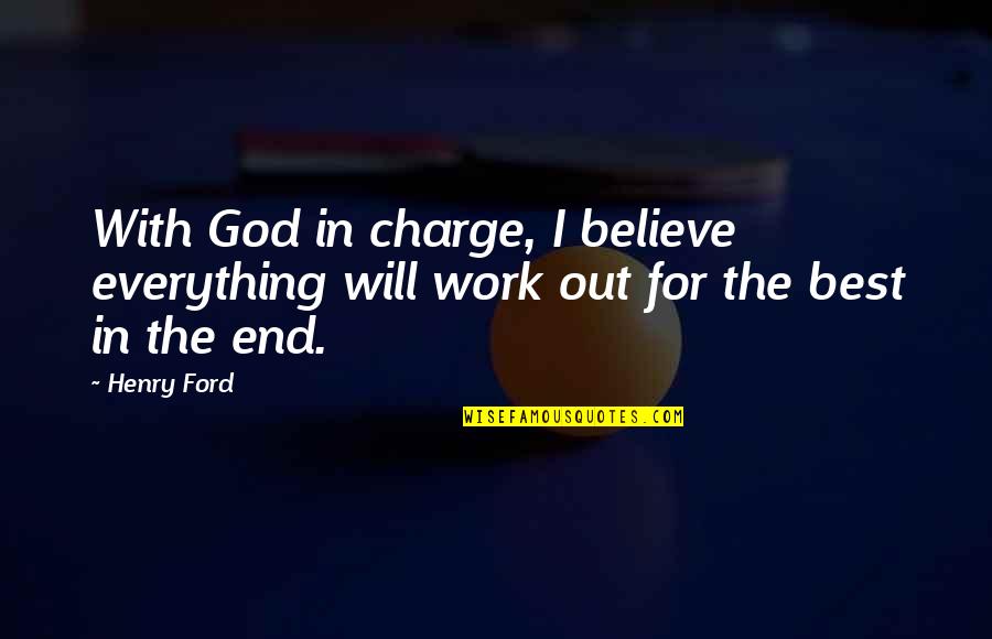 In The End It Will All Work Out Quotes By Henry Ford: With God in charge, I believe everything will