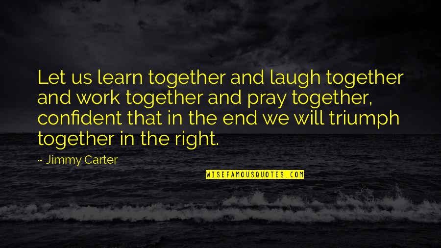In The End It Will All Work Out Quotes By Jimmy Carter: Let us learn together and laugh together and