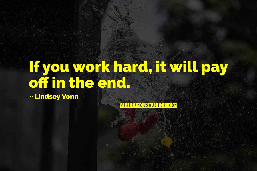 In The End It Will All Work Out Quotes By Lindsey Vonn: If you work hard, it will pay off