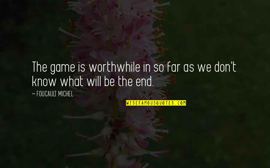In The End It Will Be Ok Quotes By FOUCAULT MICHEL: The game is worthwhile in so far as