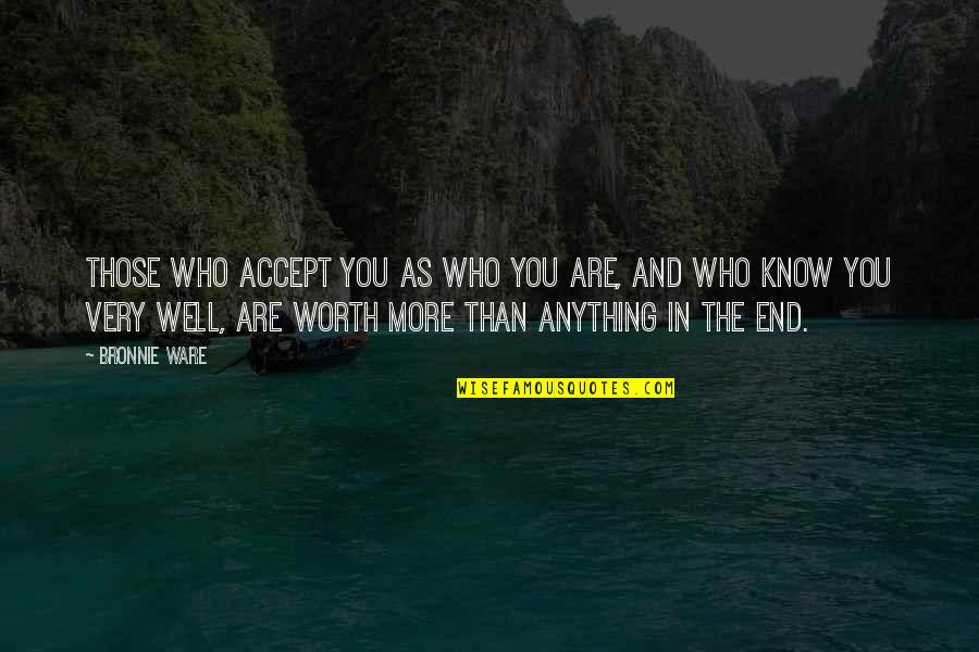 In The End It Worth It Quotes By Bronnie Ware: Those who accept you as who you are,