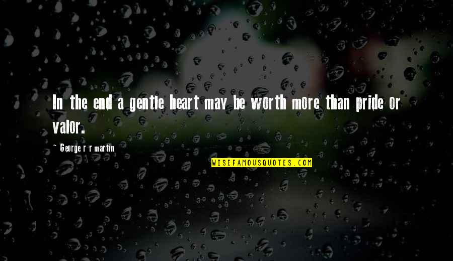 In The End It Worth It Quotes By George R R Martin: In the end a gentle heart may be