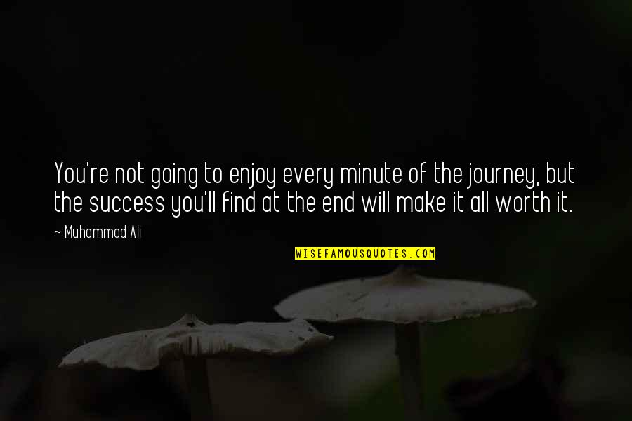 In The End It Worth It Quotes By Muhammad Ali: You're not going to enjoy every minute of
