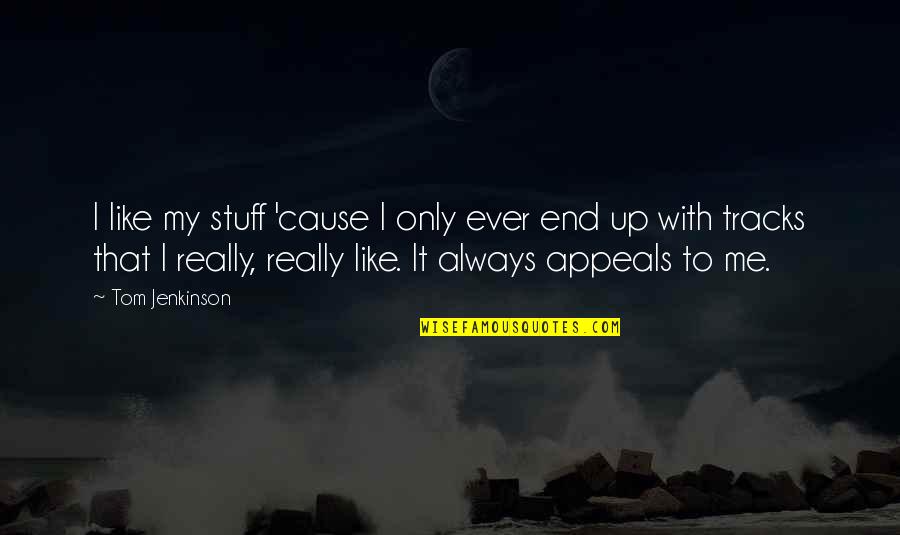 In The End It's Just Me Quotes By Tom Jenkinson: I like my stuff 'cause I only ever