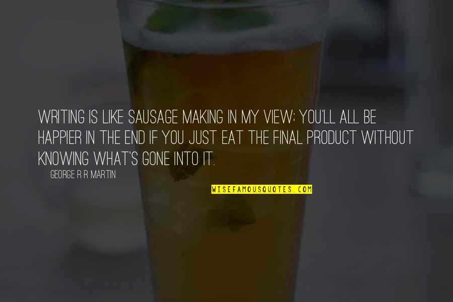 In The End It's Just You Quotes By George R R Martin: Writing is like sausage making in my view; In The End It's Just You Quotes By George R R Martin: Writing is like sausage making in my view;