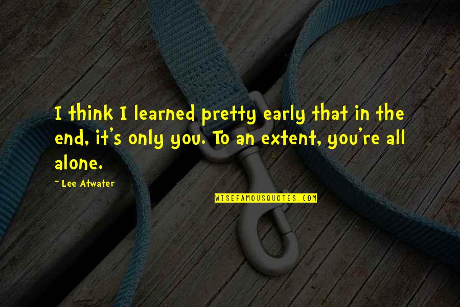In The End It's Only You Quotes By Lee Atwater: I think I learned pretty early that in