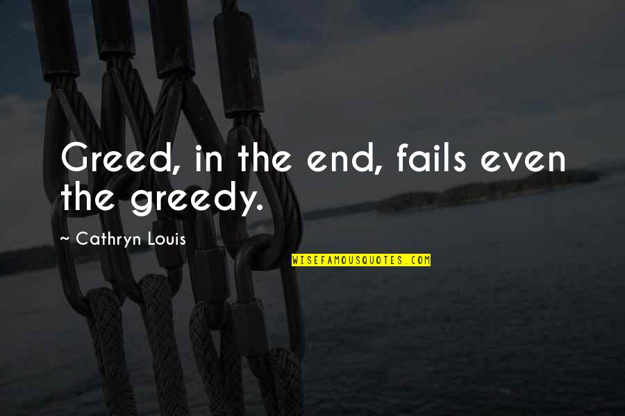 In The End Quotes By Cathryn Louis: Greed, in the end, fails even the greedy.