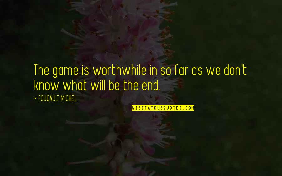 In The End Quotes By FOUCAULT MICHEL: The game is worthwhile in so far as