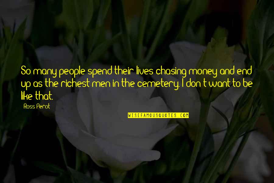 In The End Quotes By Ross Perot: So many people spend their lives chasing money