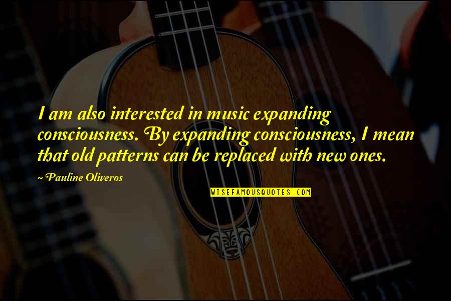 In The End We Are All Chicanas Quotes By Pauline Oliveros: I am also interested in music expanding consciousness. In The End We Are All Chicanas Quotes By Pauline Oliveros: I am also interested in music expanding consciousness.