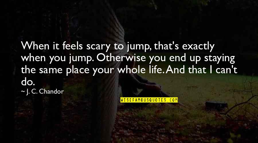 In The End We Are All The Same Quotes By J. C. Chandor: When it feels scary to jump, that's exactly In The End We Are All The Same Quotes By J. C. Chandor: When it feels scary to jump, that's exactly