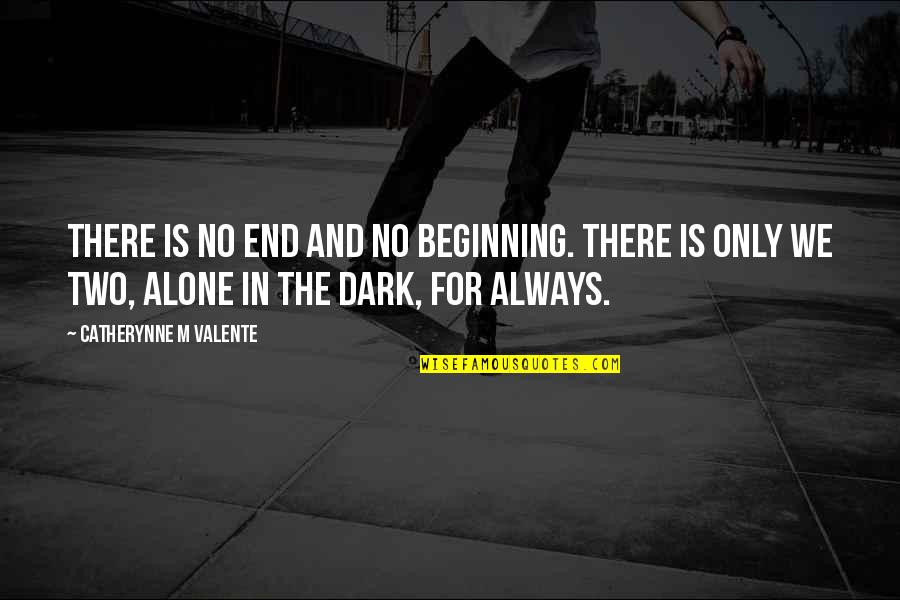 In The End We Are Alone Quotes By Catherynne M Valente: There is no end and no beginning. There