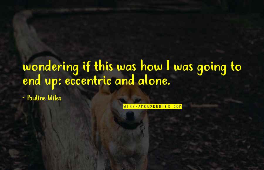 In The End We Are Alone Quotes By Pauline Wiles: wondering if this was how I was going
