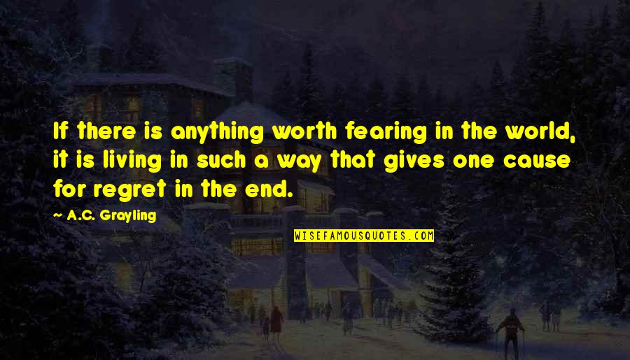 In The End We Only Regret Quotes By A.C. Grayling: If there is anything worth fearing in the