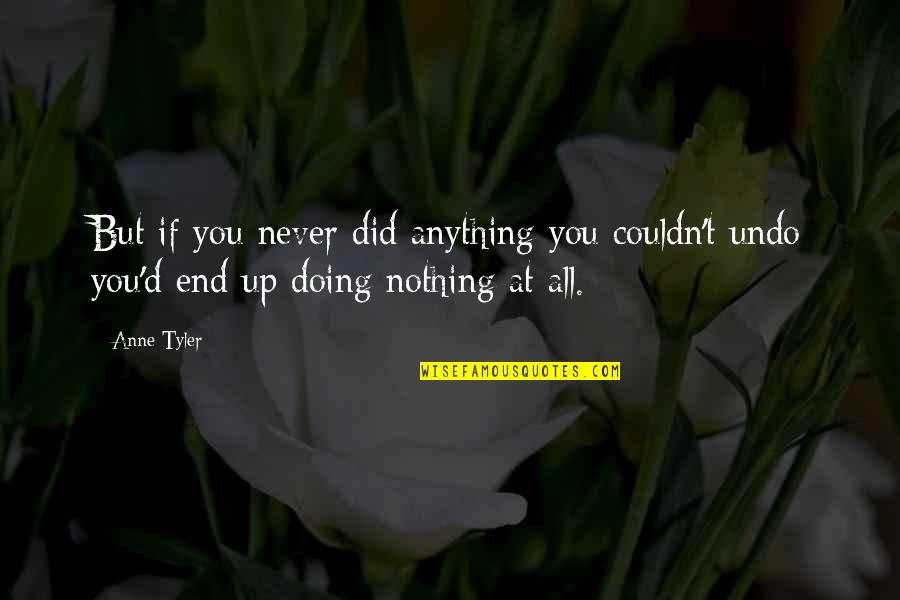 In The End We Only Regret Quotes By Anne Tyler: But if you never did anything you couldn't