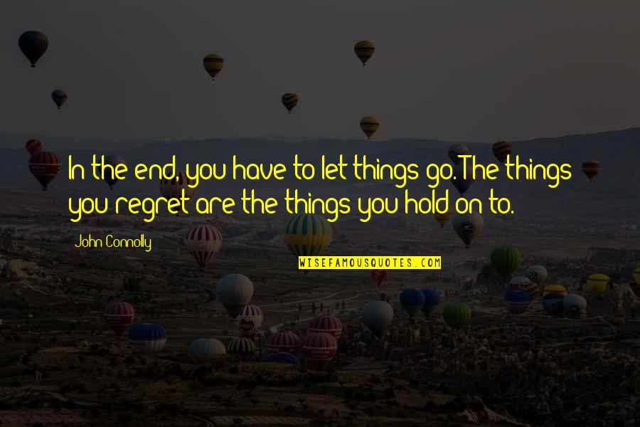 In The End We Only Regret Quotes By John Connolly: In the end, you have to let things