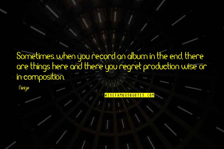 In The End We Only Regret Quotes By Neige: Sometimes when you record an album in the