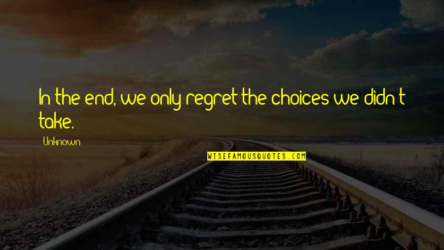 In The End We Only Regret Quotes By Unknown: In the end, we only regret the choices