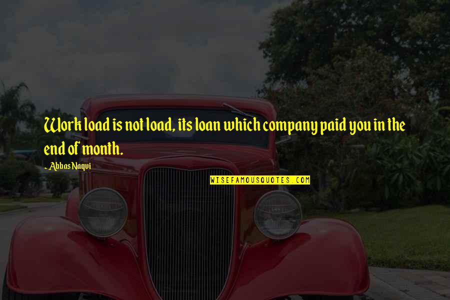 In The End You Quotes By Abbas Naqvi: Work load is not load, its loan which
