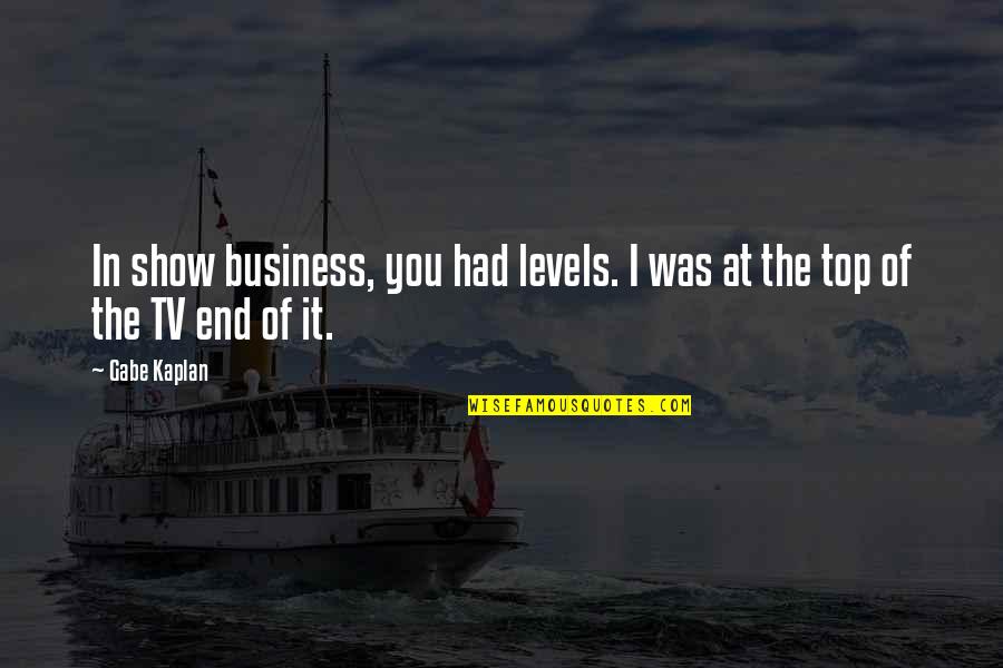 In The End You Quotes By Gabe Kaplan: In show business, you had levels. I was