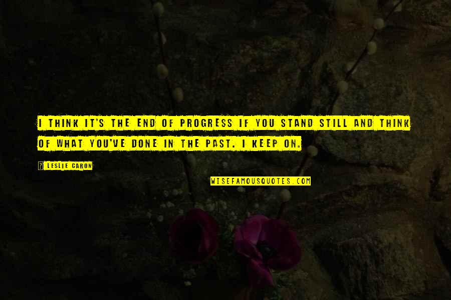 In The End You Quotes By Leslie Caron: I think it's the end of progress if