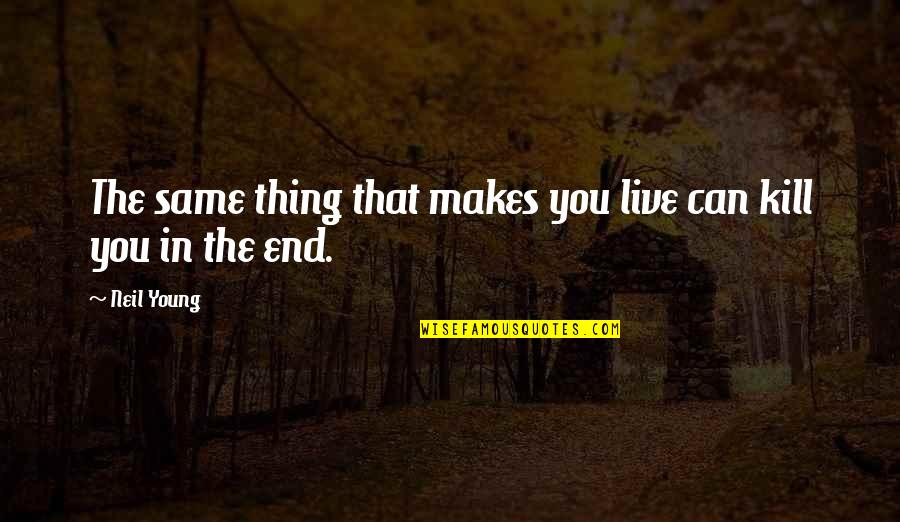 In The End You Quotes By Neil Young: The same thing that makes you live can