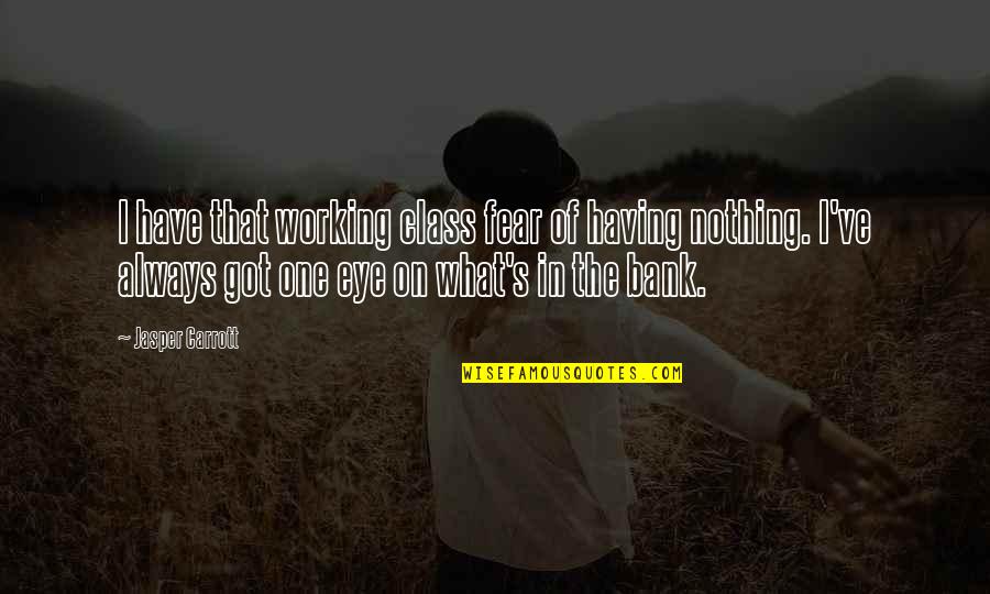 In The Eye Quotes By Jasper Carrott: I have that working class fear of having In The Eye Quotes By Jasper Carrott: I have that working class fear of having
