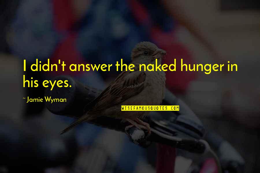In The Eyes Quotes By Jamie Wyman: I didn't answer the naked hunger in his