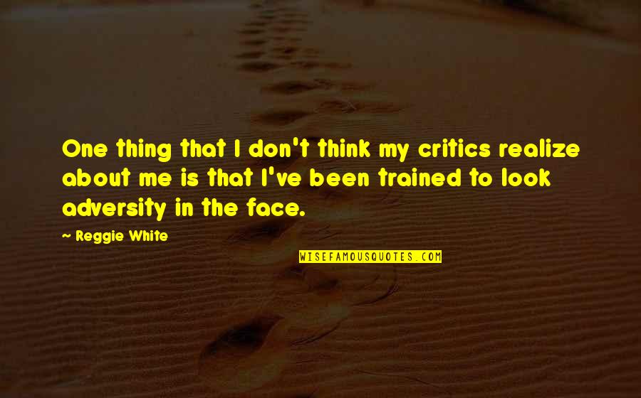 In The Face Adversity Quotes By Reggie White: One thing that I don't think my critics