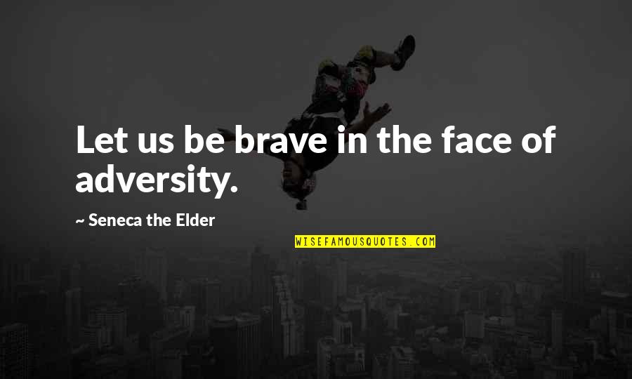 In The Face Adversity Quotes By Seneca The Elder: Let us be brave in the face of