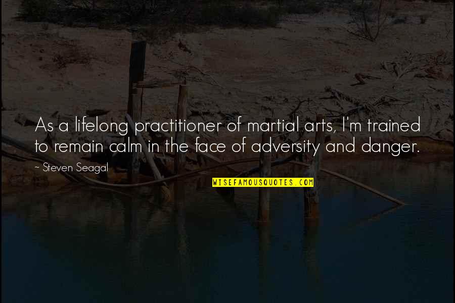 In The Face Adversity Quotes By Steven Seagal: As a lifelong practitioner of martial arts, I'm