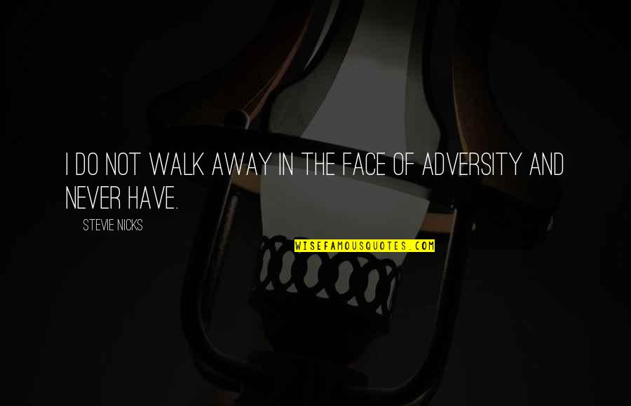 In The Face Adversity Quotes By Stevie Nicks: I do not walk away in the face