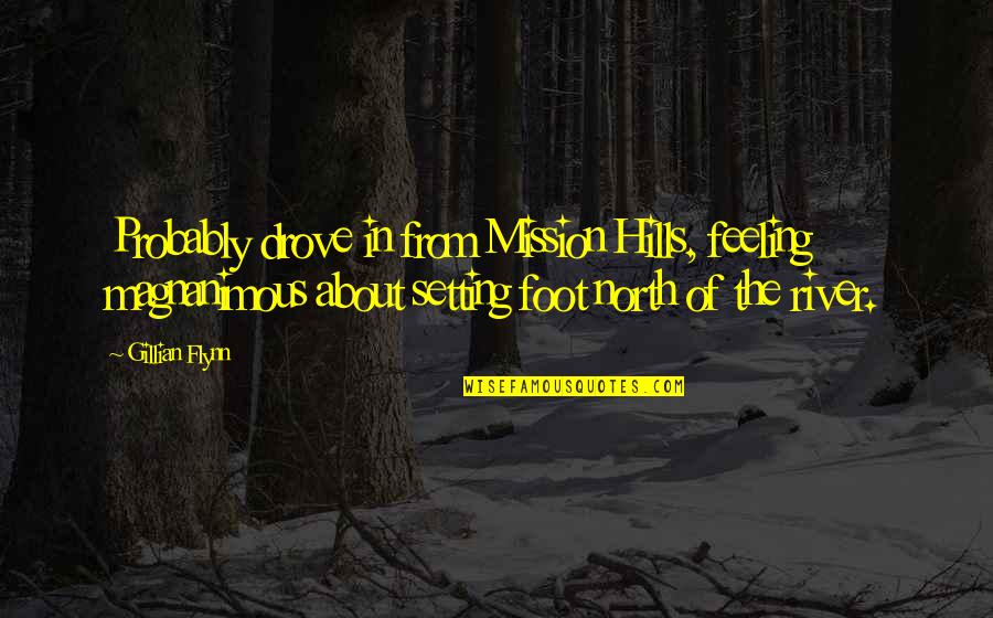 In The Hills Quotes By Gillian Flynn: Probably drove in from Mission Hills, feeling magnanimous In The Hills Quotes By Gillian Flynn: Probably drove in from Mission Hills, feeling magnanimous