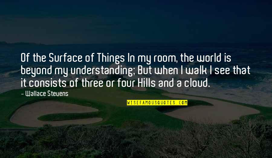 In The Hills Quotes By Wallace Stevens: Of the Surface of Things In my room, In The Hills Quotes By Wallace Stevens: Of the Surface of Things In my room,