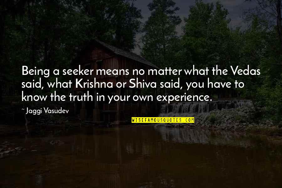 In The Know Quotes By Jaggi Vasudev: Being a seeker means no matter what the