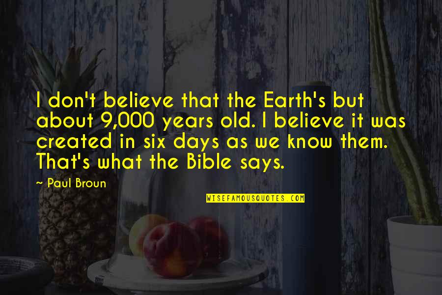 In The Know Quotes By Paul Broun: I don't believe that the Earth's but about