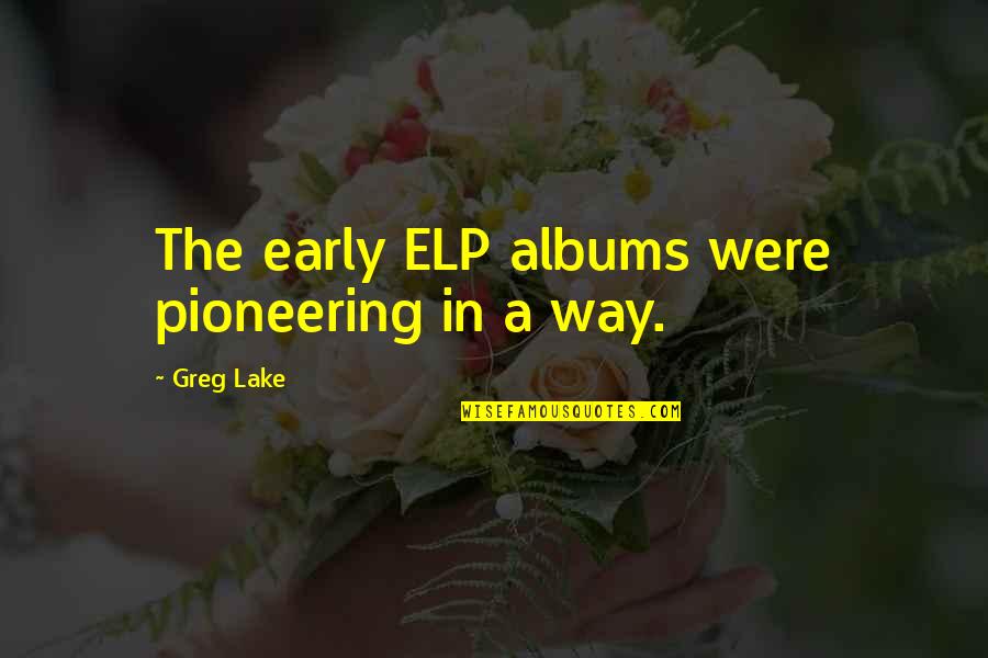 In The Lake Quotes By Greg Lake: The early ELP albums were pioneering in a In The Lake Quotes By Greg Lake: The early ELP albums were pioneering in a