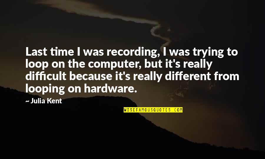 In The Loop Quotes By Julia Kent: Last time I was recording, I was trying In The Loop Quotes By Julia Kent: Last time I was recording, I was trying
