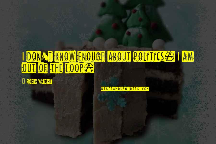 In The Loop Quotes By Robin Wright: I don't know enough about politics. I am In The Loop Quotes By Robin Wright: I don't know enough about politics. I am