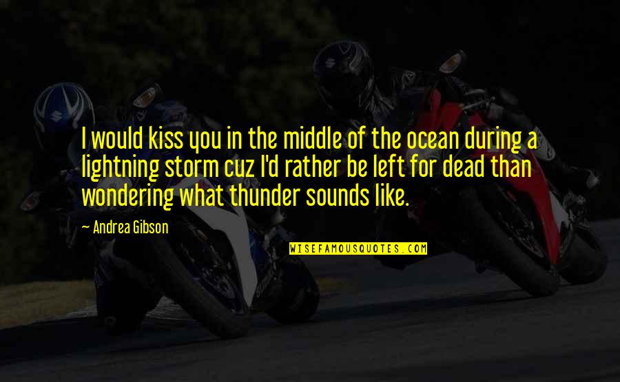 In The Middle Of A Storm Quotes By Andrea Gibson: I would kiss you in the middle of