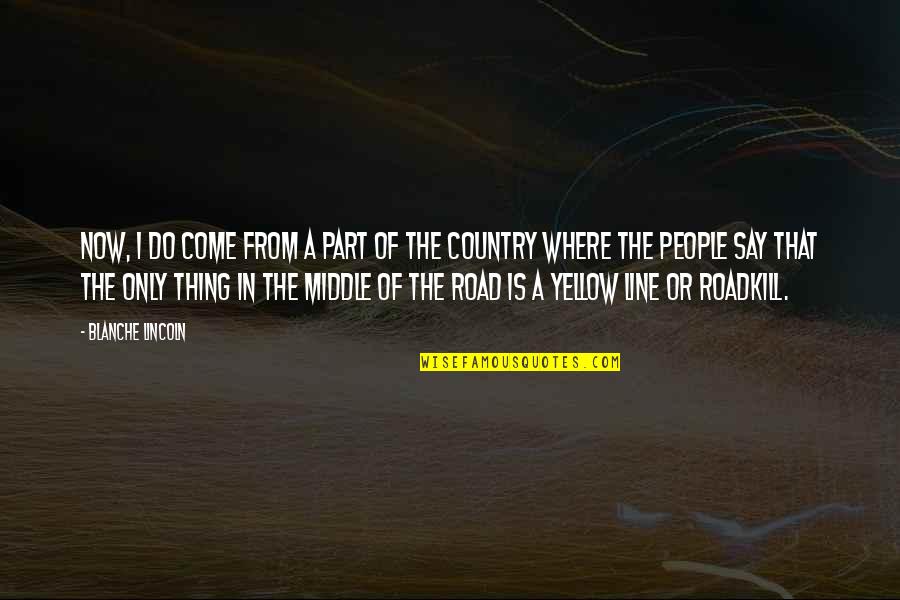 In The Middle Of The Road Quotes By Blanche Lincoln: Now, I do come from a part of