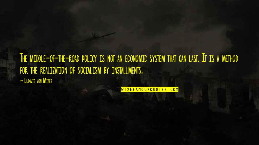 In The Middle Of The Road Quotes By Ludwig Von Mises: The middle-of-the-road policy is not an economic system