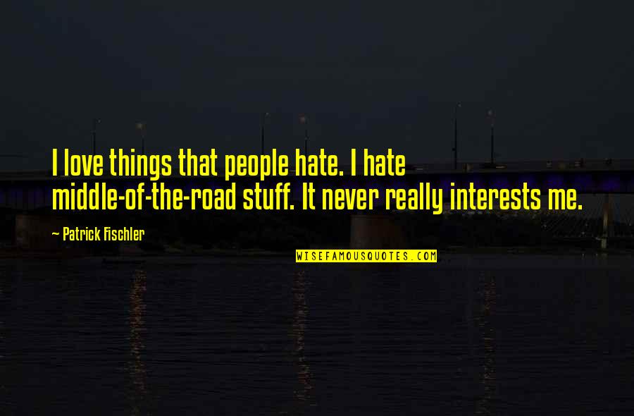 In The Middle Of The Road Quotes By Patrick Fischler: I love things that people hate. I hate