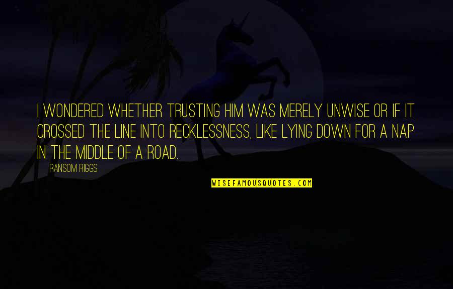 In The Middle Of The Road Quotes By Ransom Riggs: I wondered whether trusting him was merely unwise